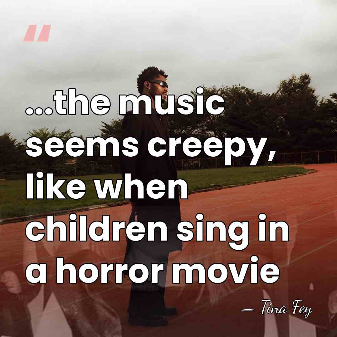 ...the music seems creepy, like when children sing in a horror movie - Tina Fey