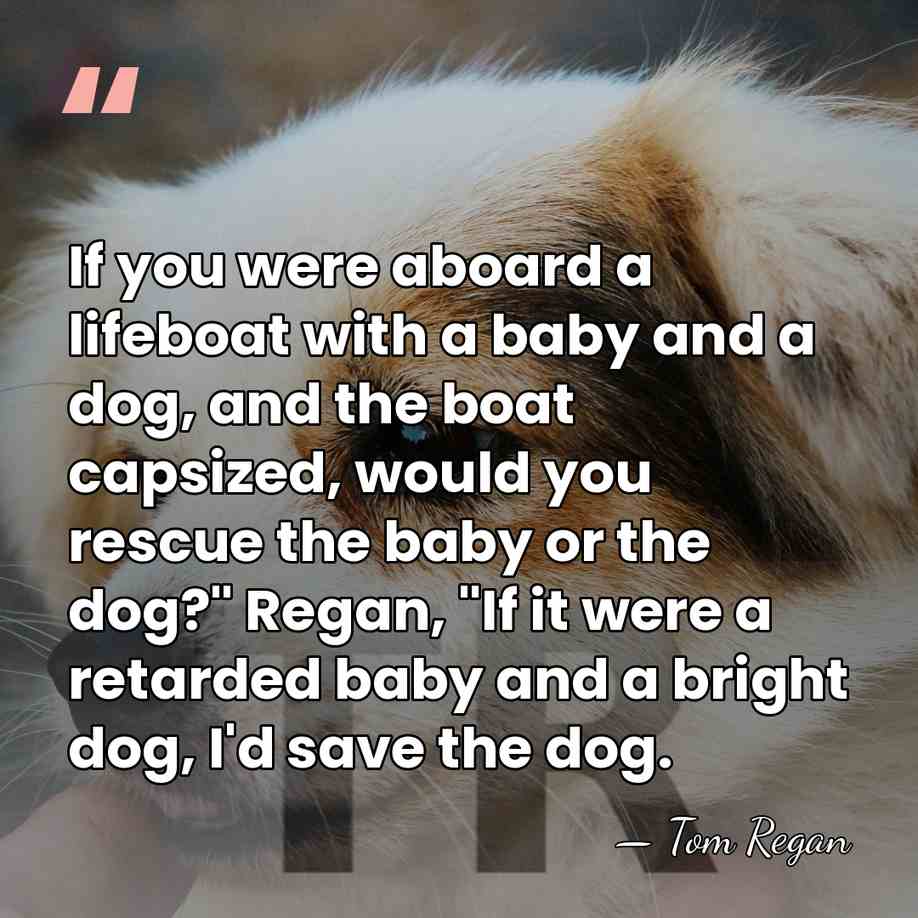 If you were aboard a lifeboat with a baby and a dog,&hellip; - Tom Regan