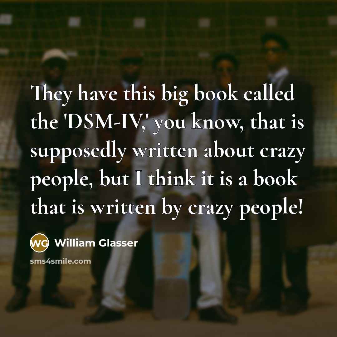 “They have this big book called the 'DSM-IV,' you know,…” quote by William Glasser