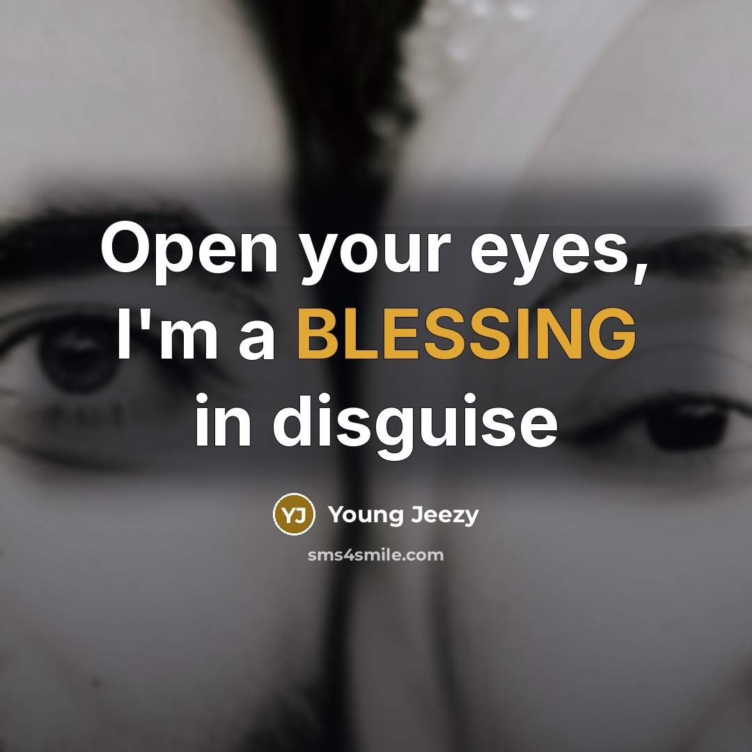 “Open your eyes, I'm a BLESSING in disguise…” quote by Young Jeezy