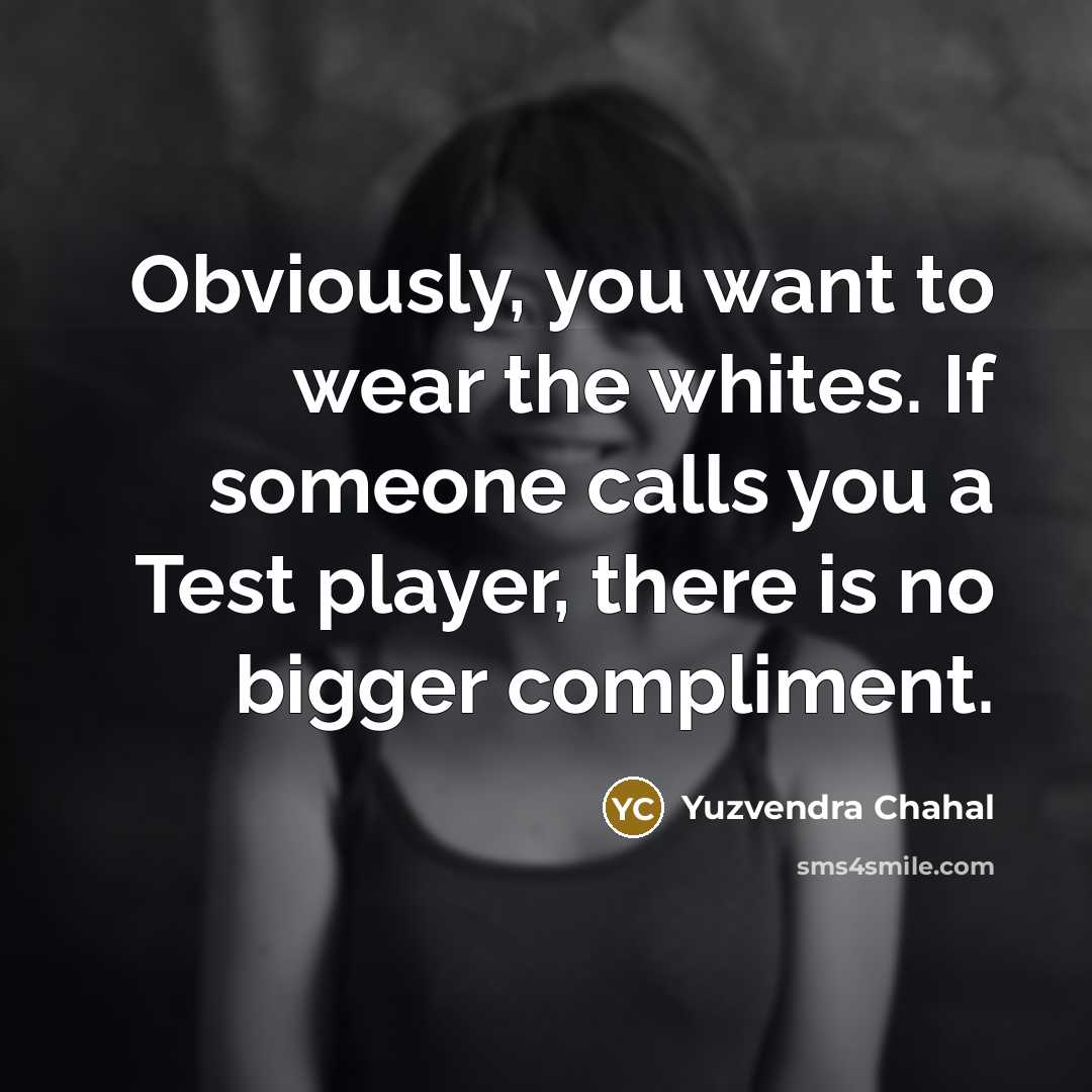 “Obviously, you want to wear the whites. If someone calls…” quote by Yuzvendra Chahal