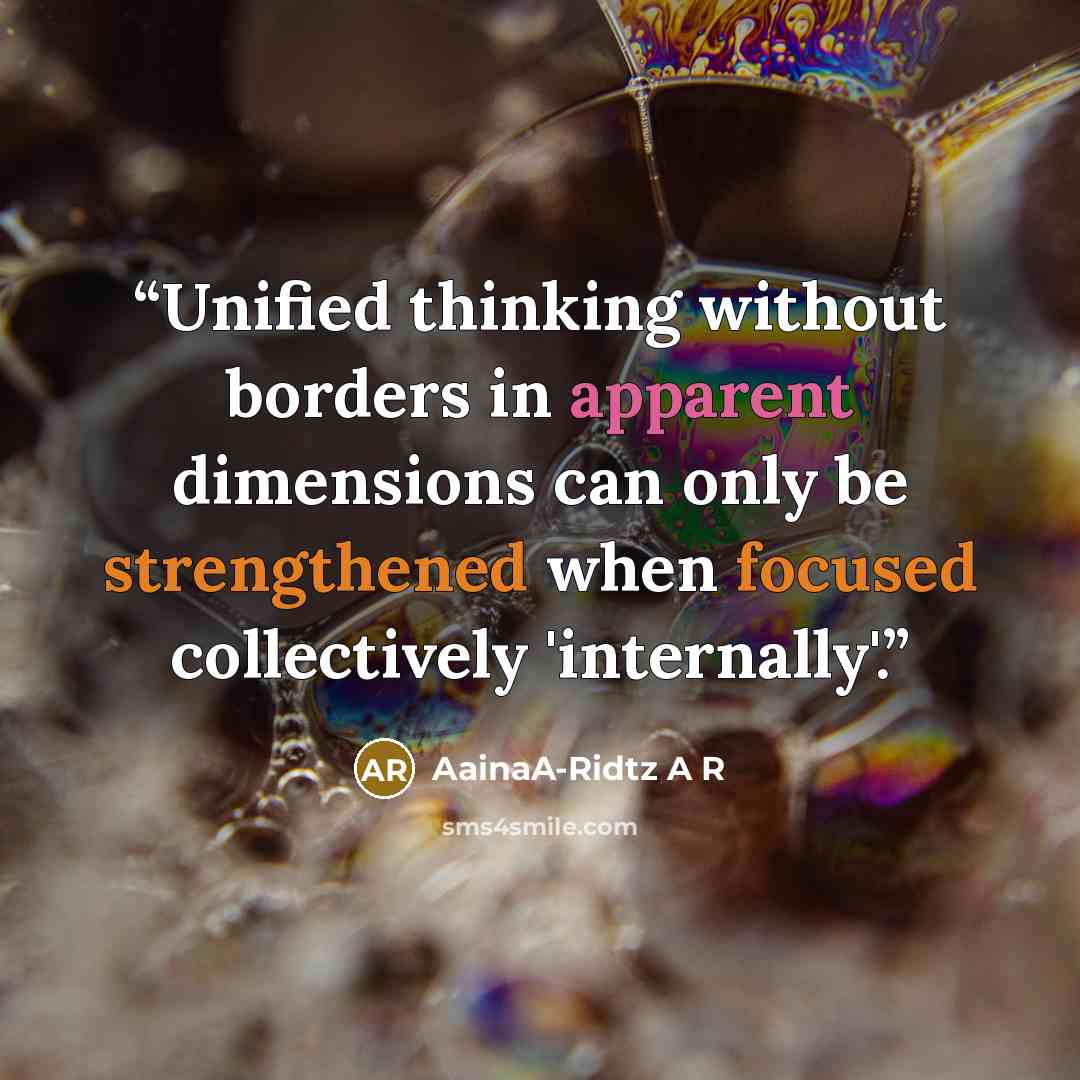 “Unified thinking without borders in apparent dimensions can only be strengthened when focused collectively 'internally'.” quote by AainaA-Ridtz A R