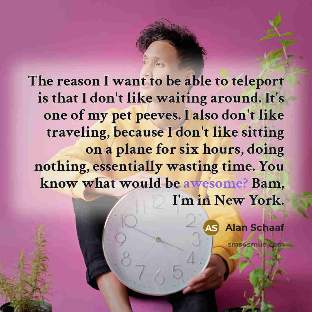 “The reason I want to be able to teleport is…” quote by Alan Schaaf
