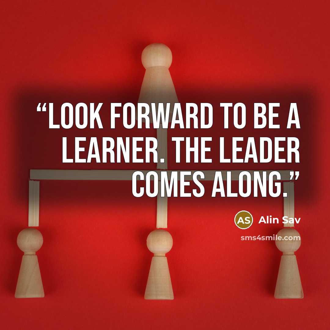 “Look forward to be a learner. The leader comes along.” quote by Alin Sav
