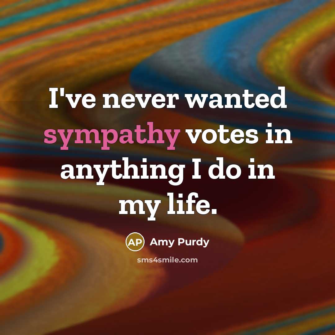 “I've never wanted sympathy votes in anything I do in…” quote by Amy Purdy