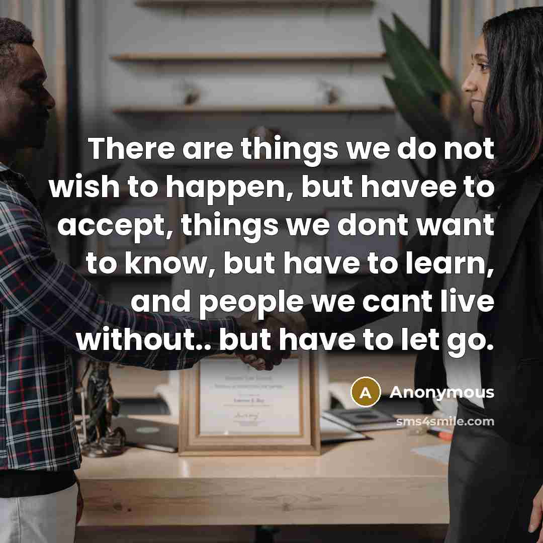 “There are things we do not wish to happen, but havee to accept, things we dont want to know, but have to learn, and people we cant live without.. but have to let go.” quote by Anonymous