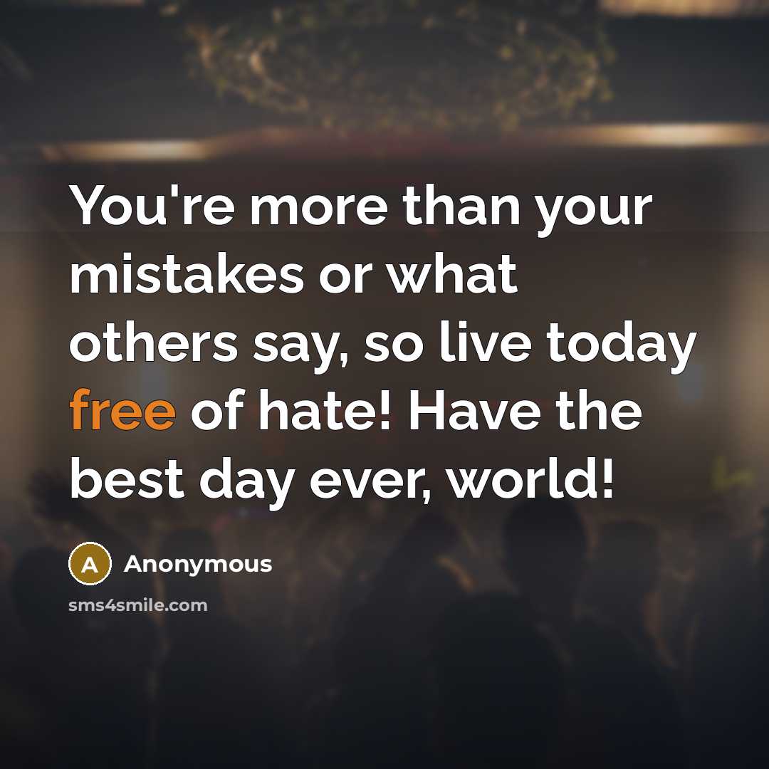 “You're more than your mistakes or what others say, so live today free of hate! Have the best day ever, world!” quote by Anonymous
