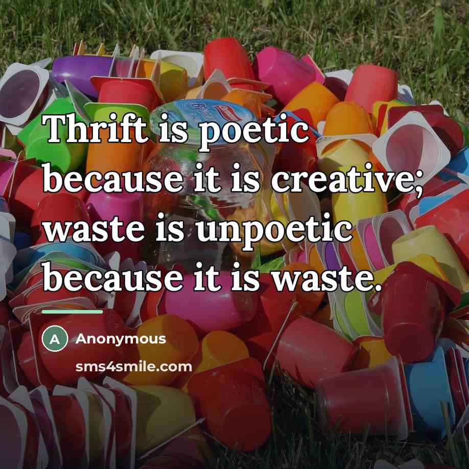 “Thrift is poetic because it is creative; waste is unpoetic…” quote by Anonymous