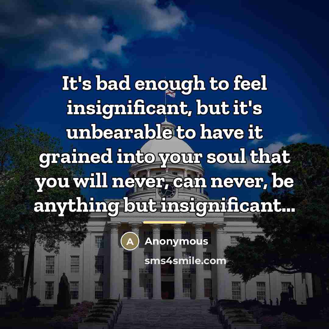 “It's bad enough to feel insignificant, but it's unbearable to…” quote by Anonymous
