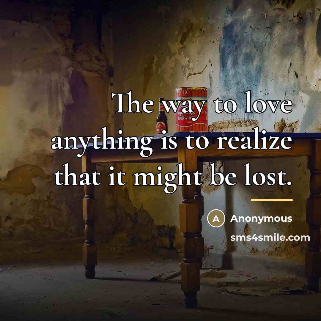 “The way to love anything is to realize that it…” quote by Anonymous