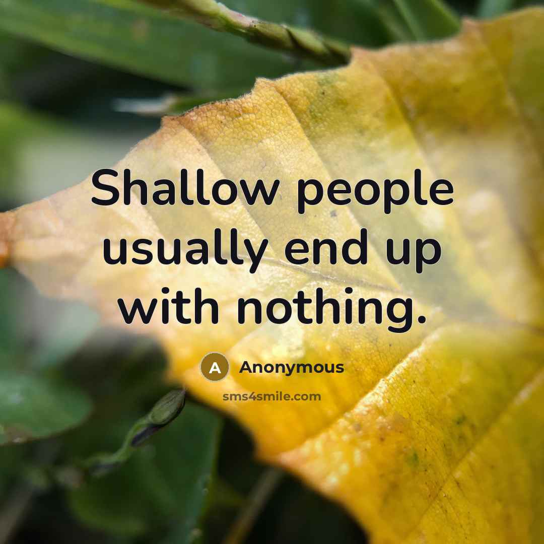 “Shallow people usually end up with nothing.” quote by Anonymous
