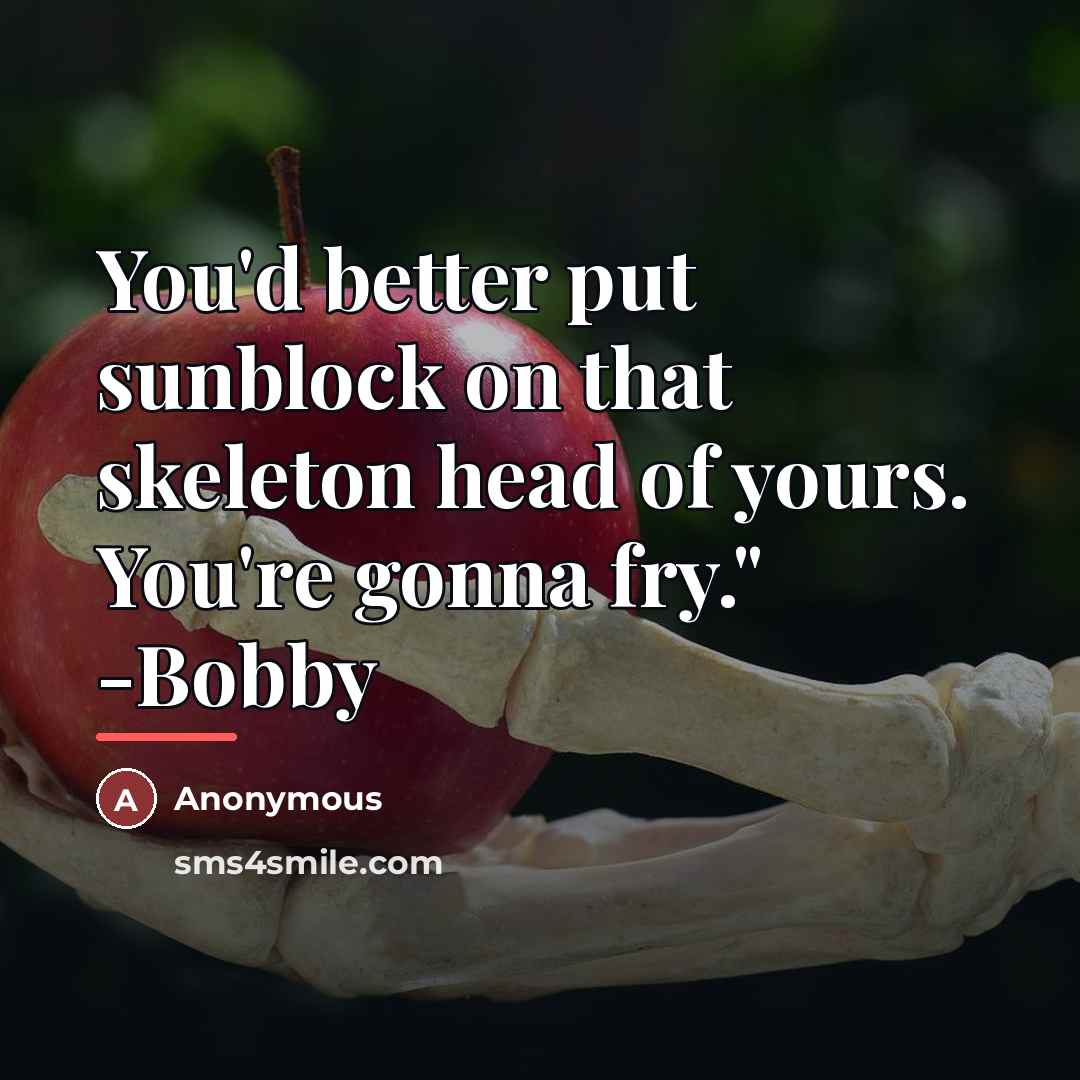 “You'd better put sunblock on that skeleton head of yours.…” quote by Anonymous