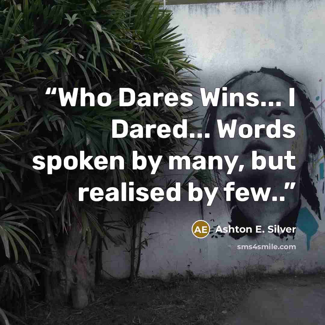 “Who Dares Wins... I Dared... Words spoken by many, but realised by few..” quote by Ashton E. Silver
