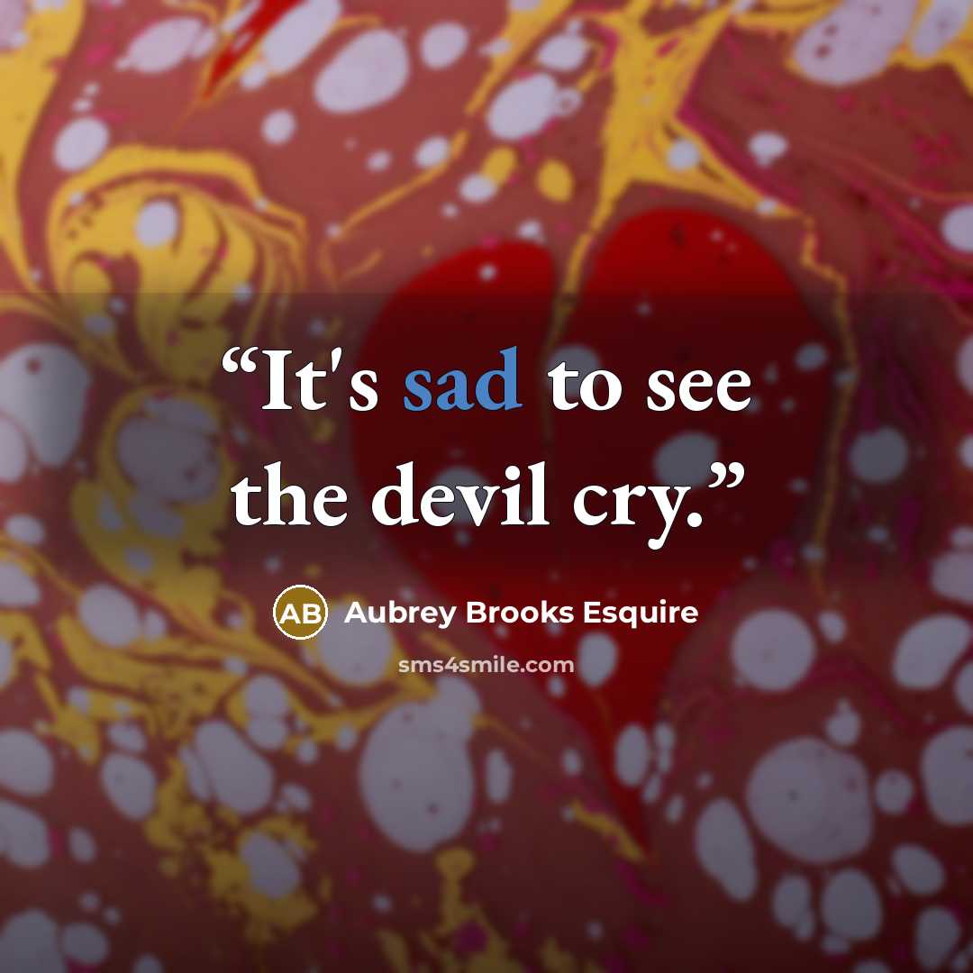 “It's sad to see the devil cry.” quote by Aubrey Brooks Esquire