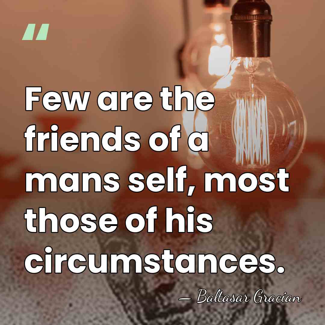 Few are the friends of a mans self, most those of his&hellip; - Baltasar Gracian