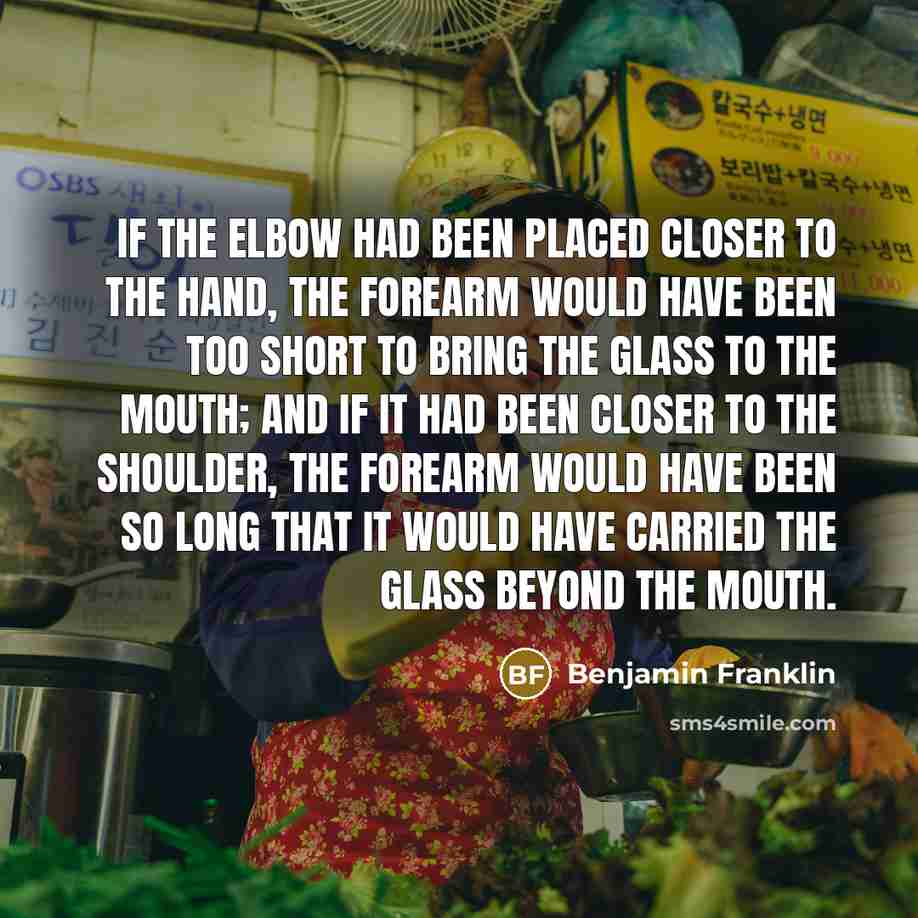 “If the elbow had been placed closer to the hand,…” quote by Benjamin Franklin