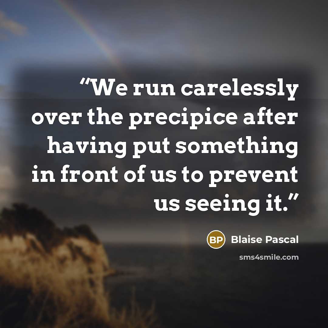 “We run carelessly over the precipice after having put something in front of us to prevent us seeing it.” quote by Blaise Pascal