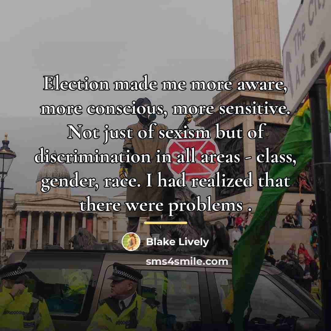 “Election made me more aware, more conscious, more sensitive. Not…” quote by Blake Lively