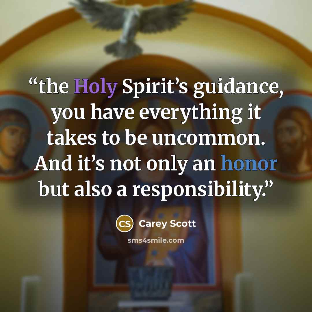 “the Holy Spirit’s guidance, you have everything it takes to be uncommon. And it’s not only an honor but also a responsibility.” quote by Carey Scott