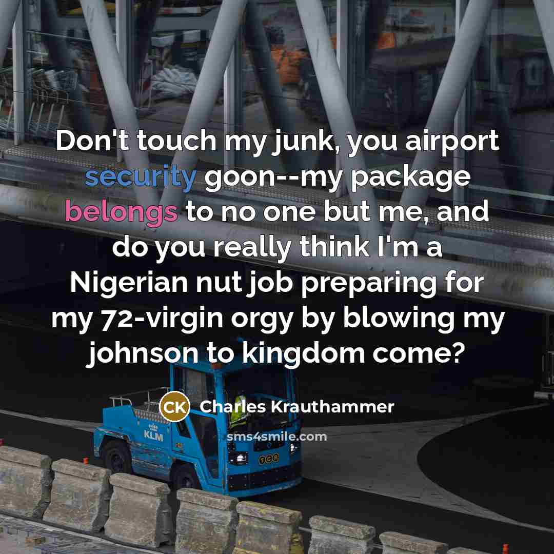 “Don't touch my junk, you airport security goon--my package belongs…” quote by Charles Krauthammer