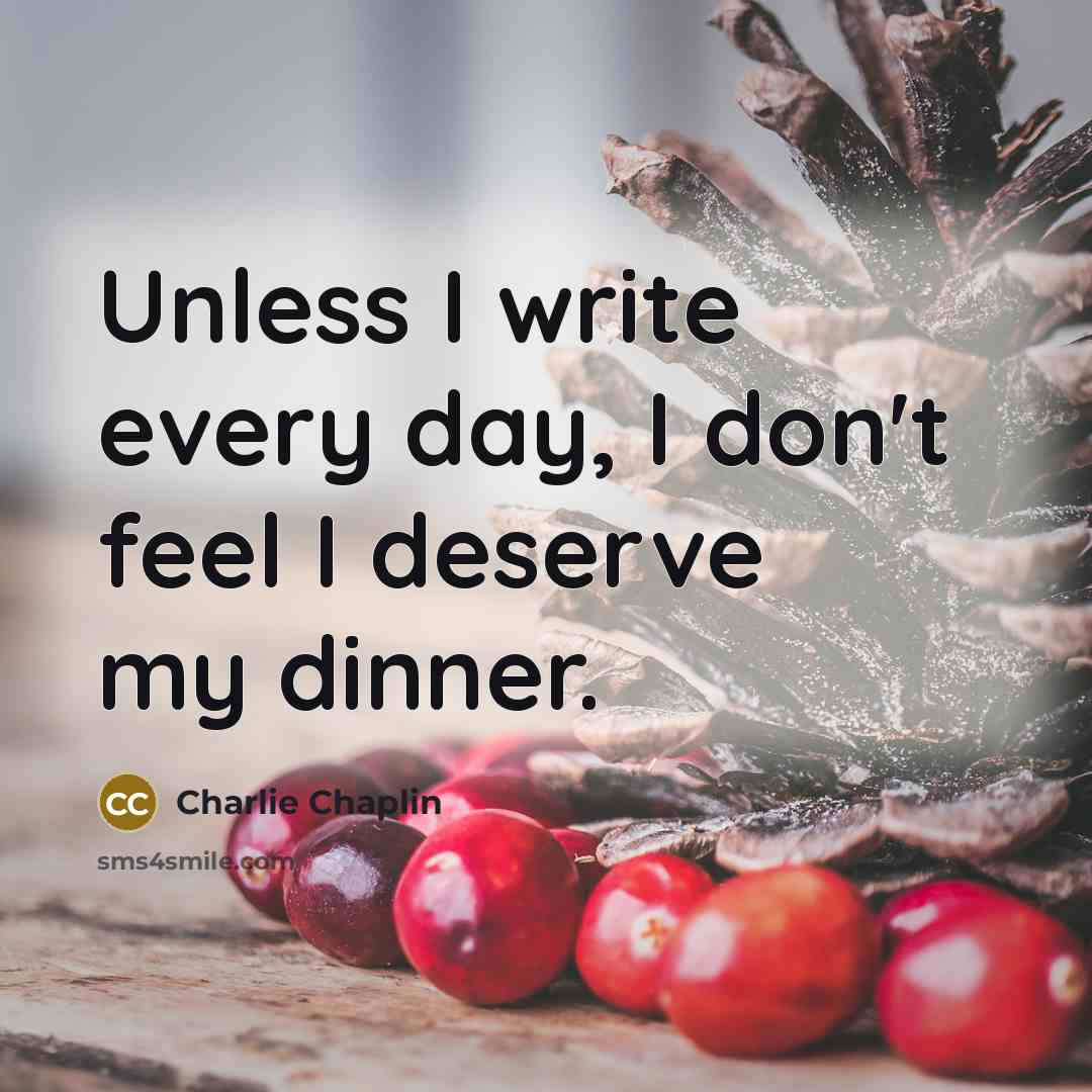 “Unless I write every day, I don't feel I deserve…” quote by Charlie Chaplin