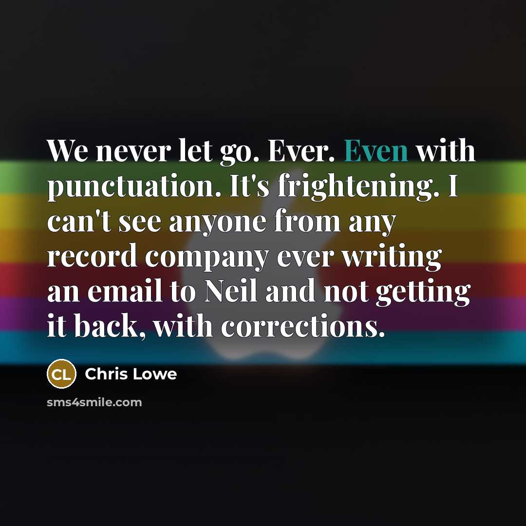 “We never let go. Ever. Even with punctuation. It's frightening.…” quote by Chris Lowe