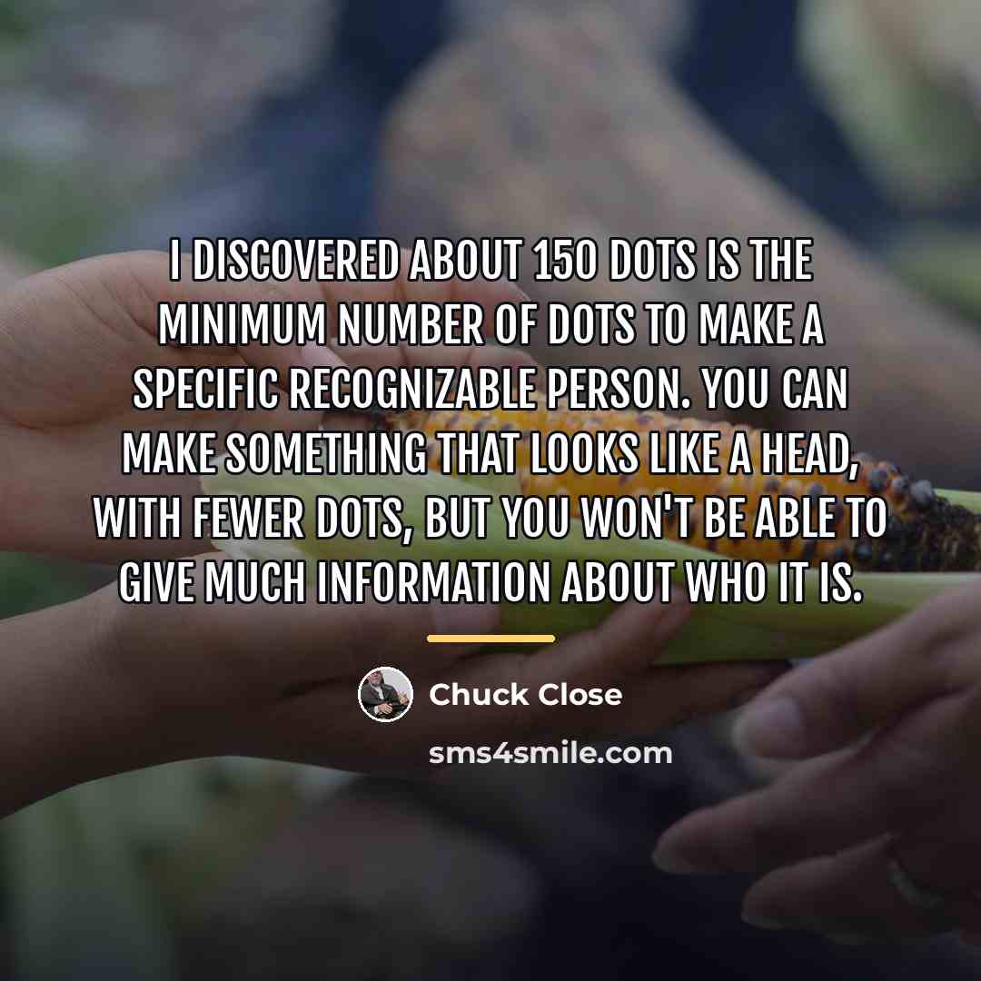 “I discovered about 150 dots is the minimum number of…” quote by Chuck Close