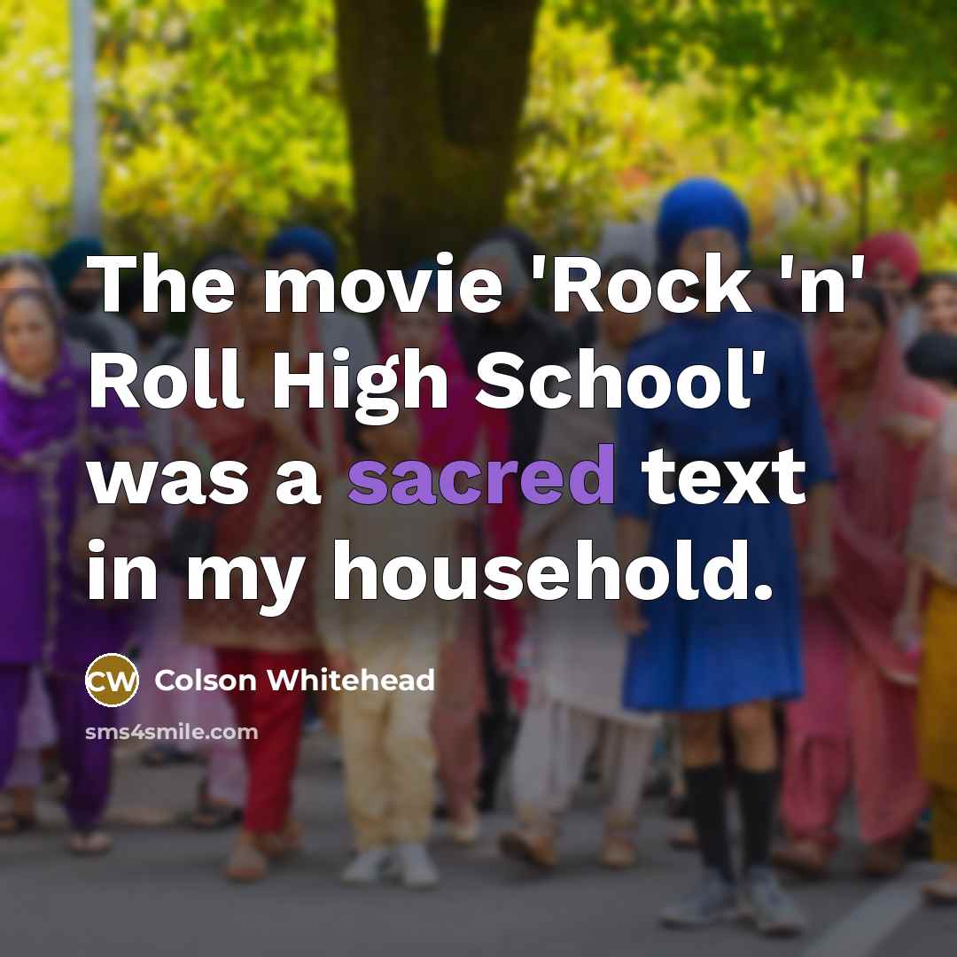 “The movie 'Rock 'n' Roll High School' was a sacred…” quote by Colson Whitehead