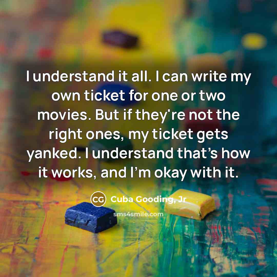 “I understand it all. I can write my own ticket…” quote by Cuba Gooding, Jr