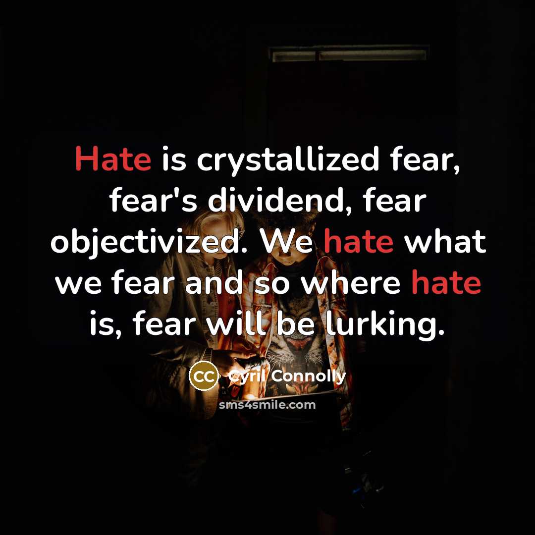 “Hate is crystallized fear, fear's dividend, fear objectivized. We hate…” quote by Cyril Connolly