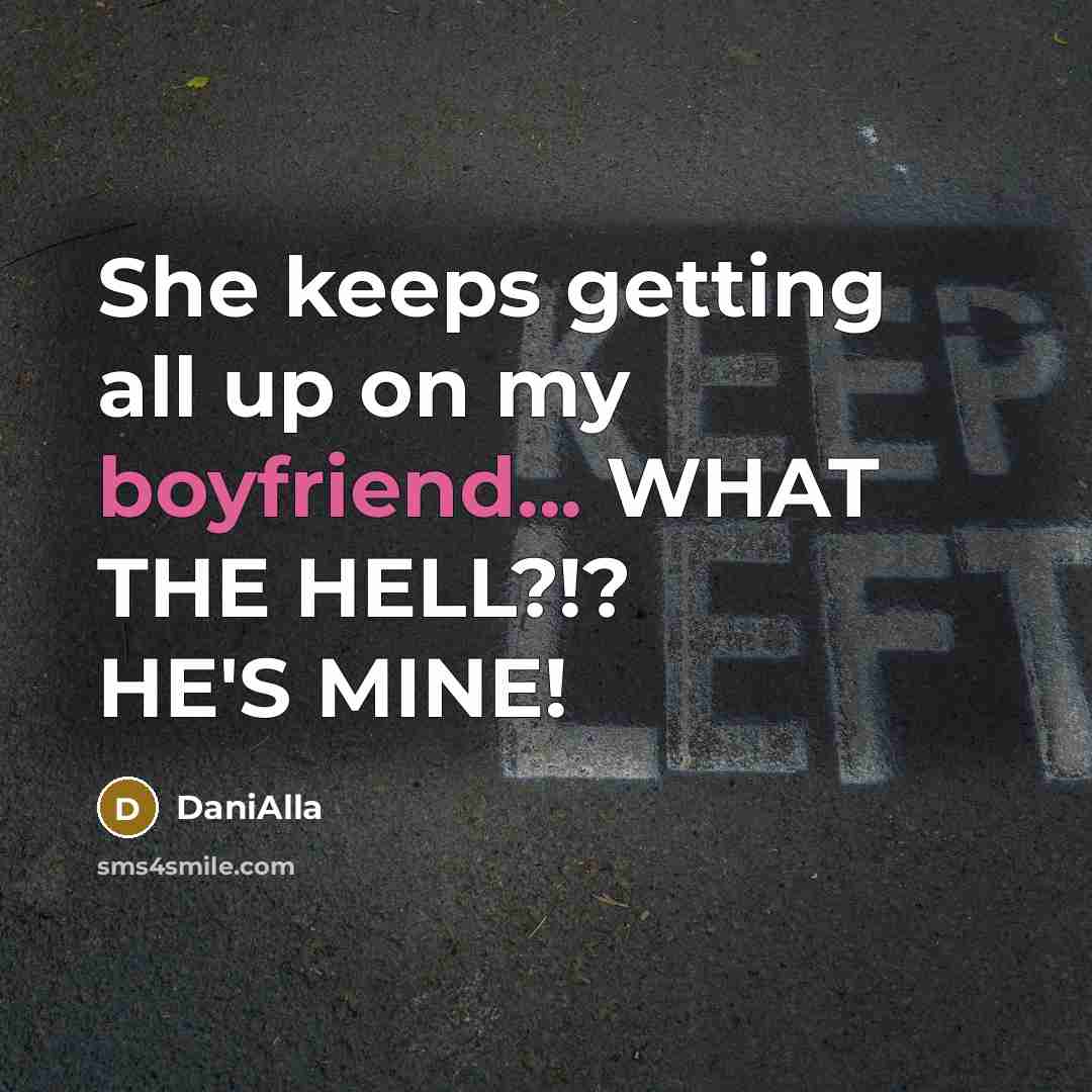 “She keeps getting all up on my boyfriend... WHAT THE HELL?!? HE'S MINE!” quote by DaniAlla