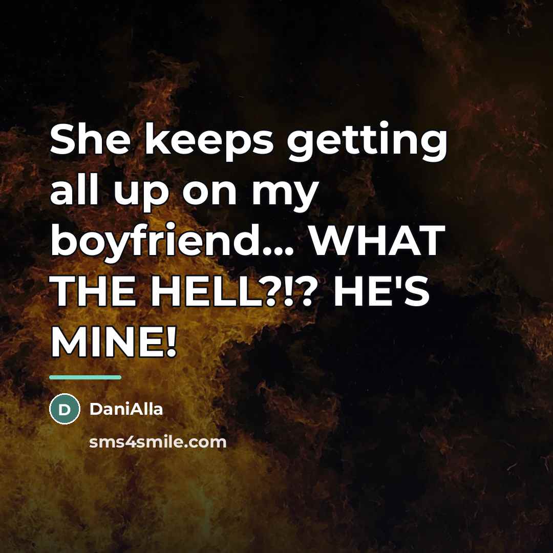 “She keeps getting all up on my boyfriend... WHAT THE…” quote by DaniAlla