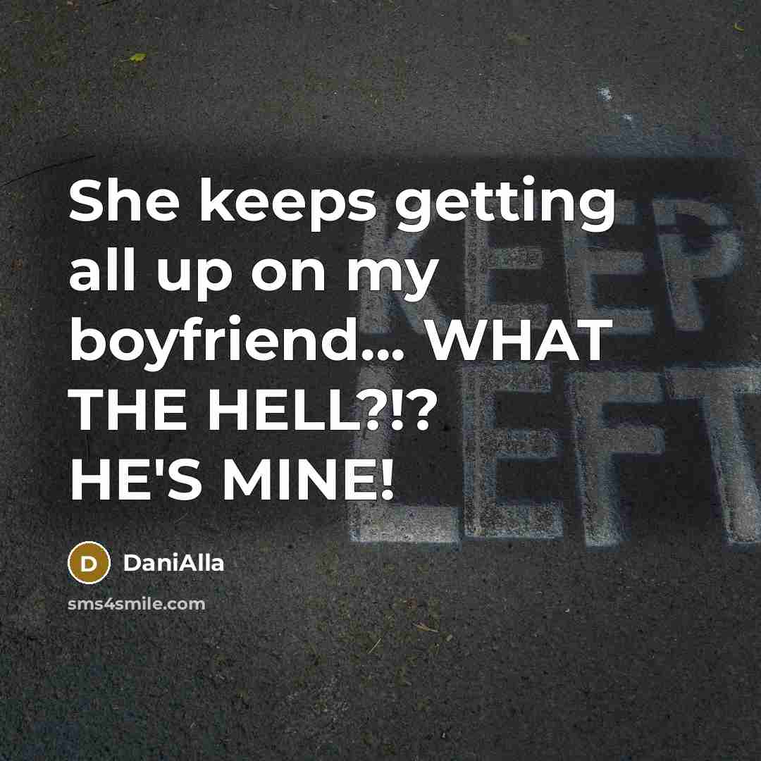 “She keeps getting all up on my boyfriend... WHAT THE HELL?!? HE'S MINE!” quote by DaniAlla
