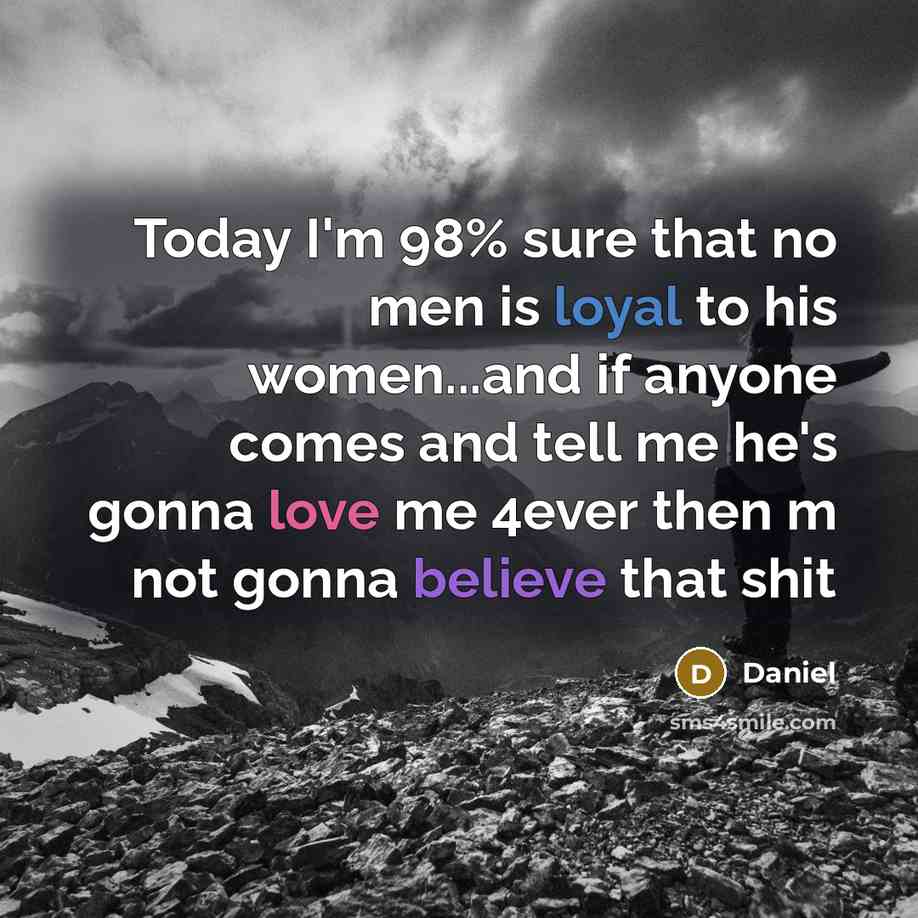 “Today I'm 98% sure that no men is loyal to his women...and if anyone comes and tell me he's gonna love me 4ever then m not gonna believe that shit” quote by Daniel