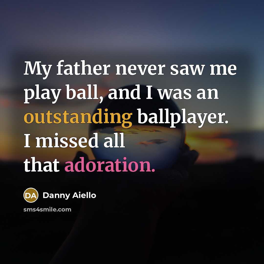 “My father never saw me play ball, and I was…” quote by Danny Aiello