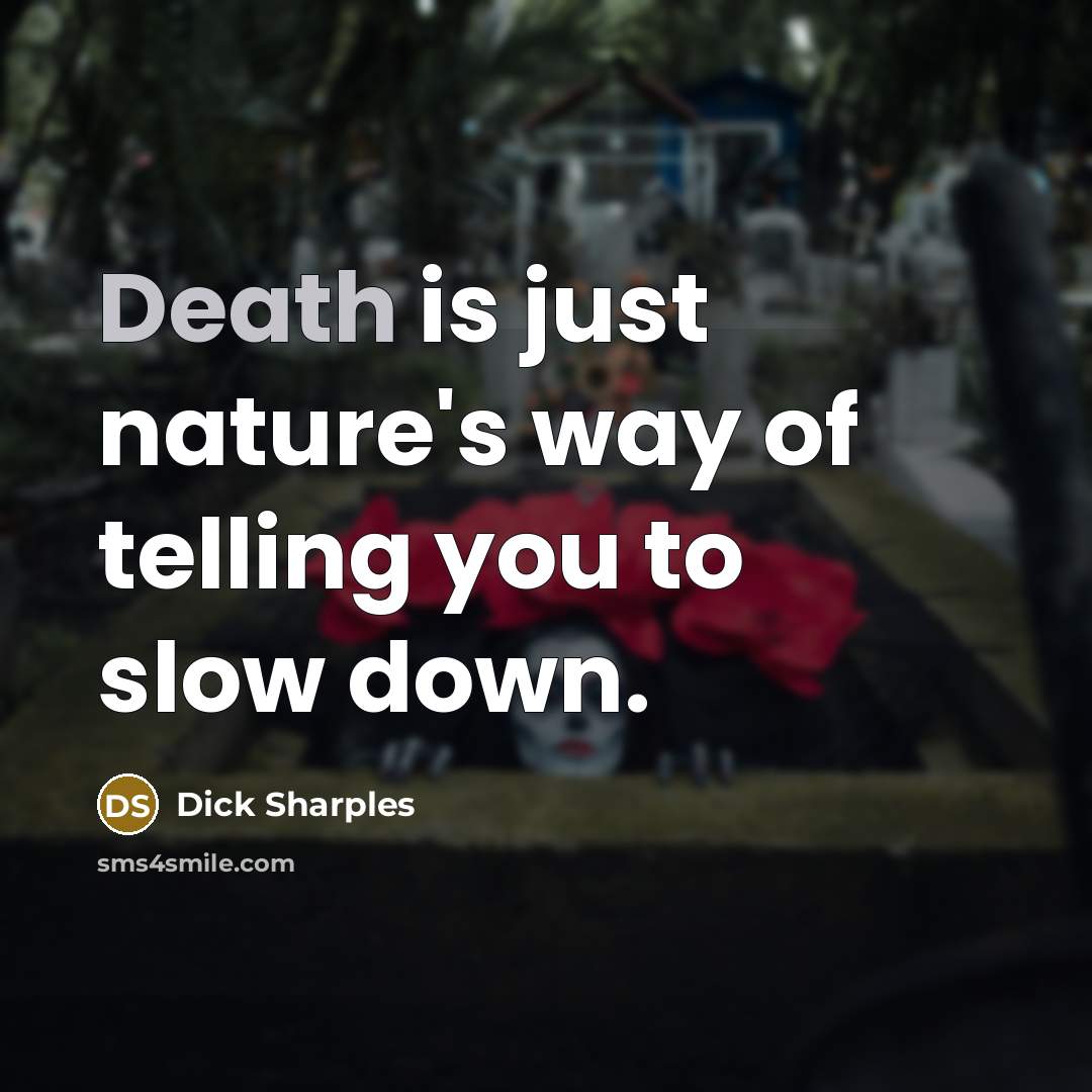 “Death is just nature's way of telling you to slow down.” quote by Dick Sharples