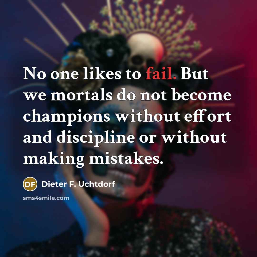 “No one likes to fail. But we mortals do not…” quote by Dieter F. Uchtdorf