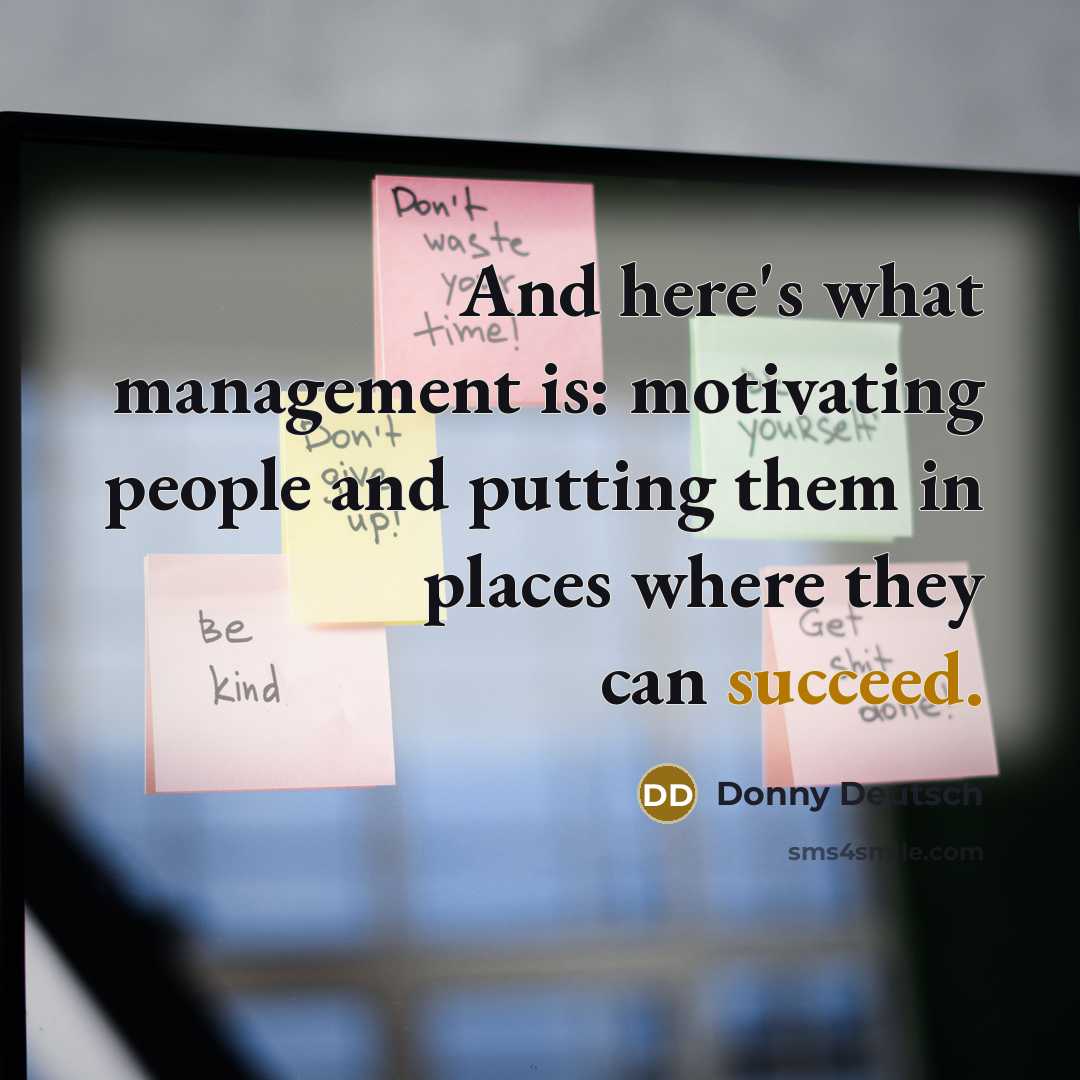 “And here's what management is: motivating people and putting them…” quote by Donny Deutsch