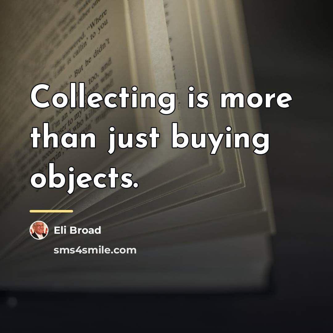 “Collecting is more than just buying objects.…” quote by Eli Broad