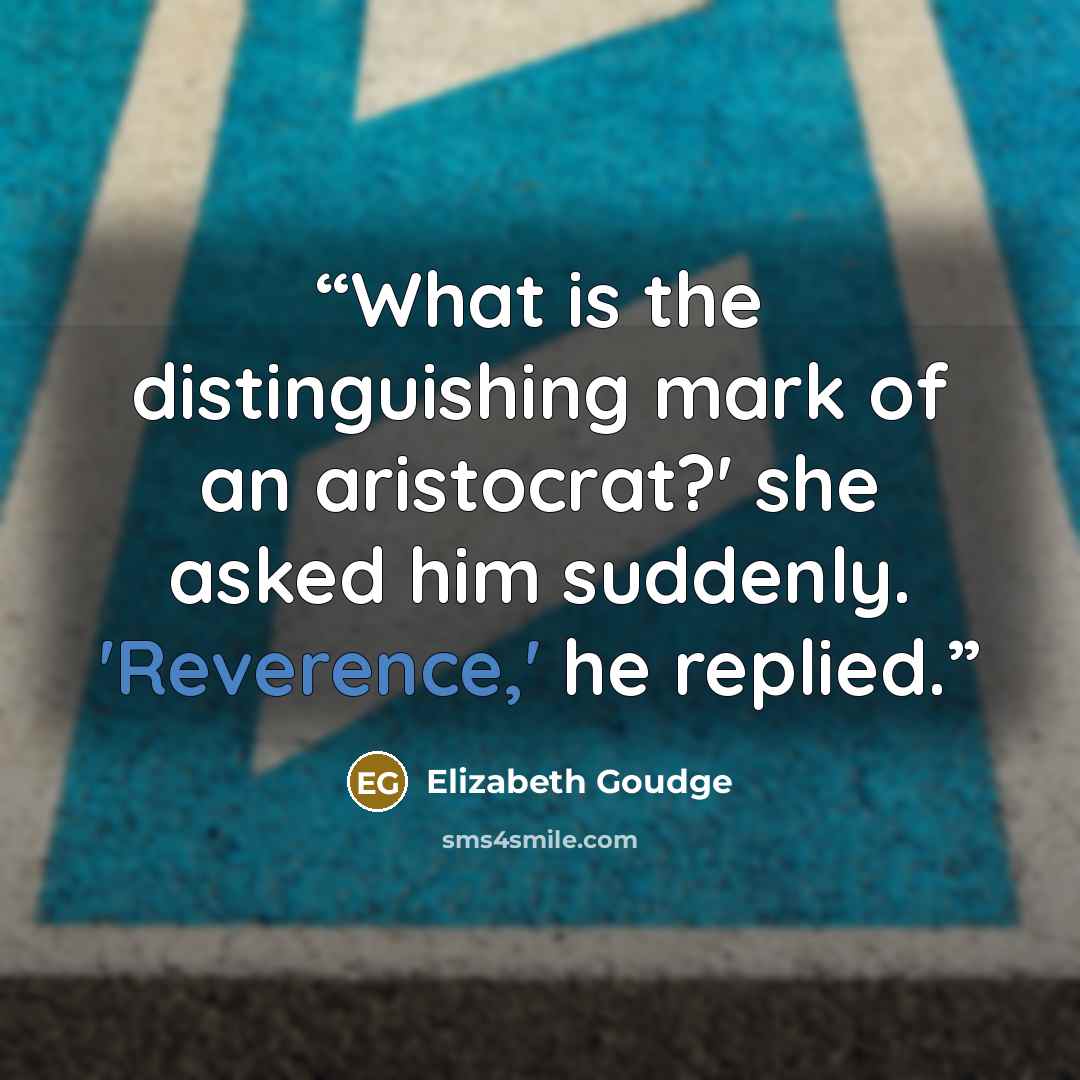 “What is the distinguishing mark of an aristocrat?' she asked him suddenly. 'Reverence,' he replied.” quote by Elizabeth Goudge