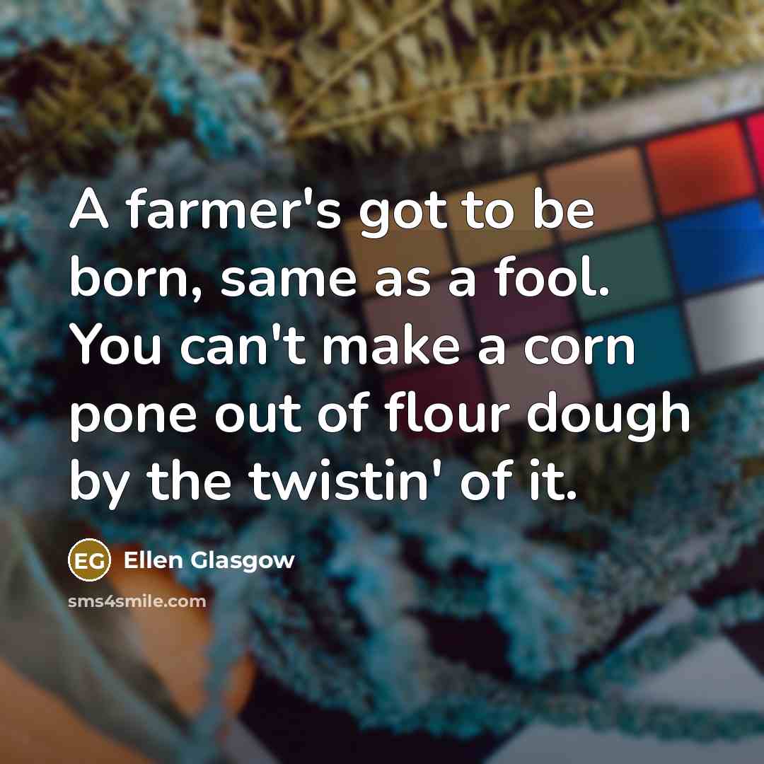 “A farmer's got to be born, same as a fool.…” quote by Ellen Glasgow