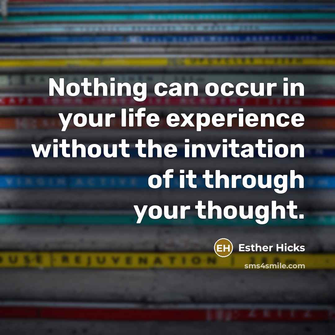 “Nothing can occur in your life experience without the invitation…” quote by Esther Hicks