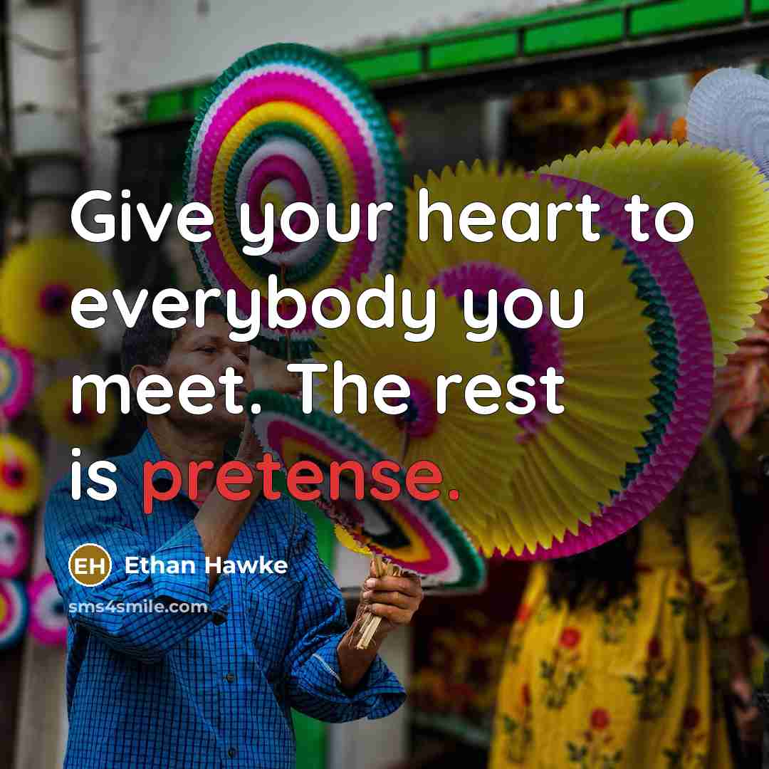 “Give your heart to everybody you meet. The rest is…” quote by Ethan Hawke