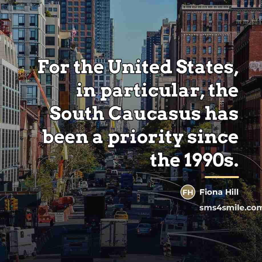 “For the United States, in particular, the South Caucasus has…” quote by Fiona Hill