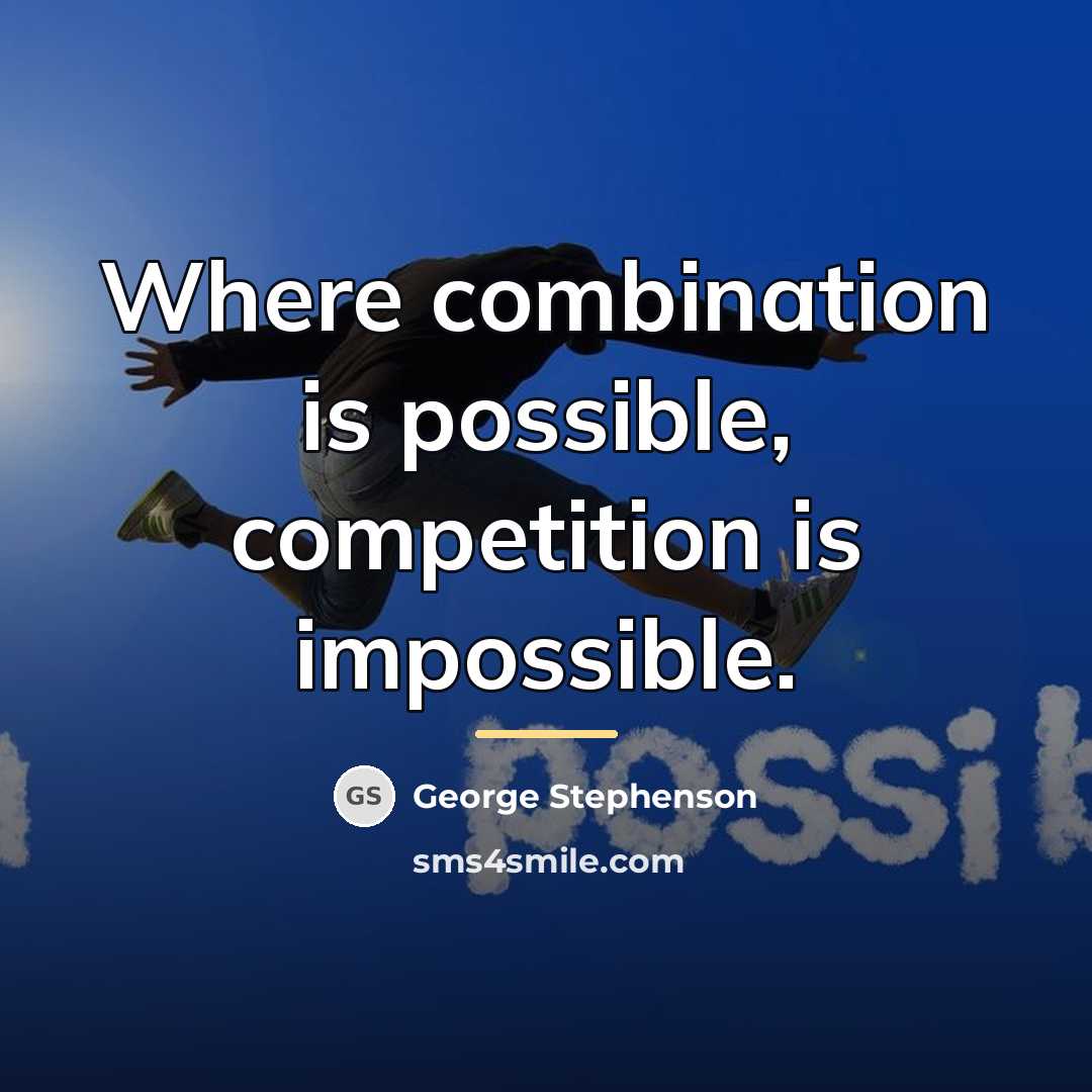 “Where combination is possible, competition is impossible.…” quote by George Stephenson