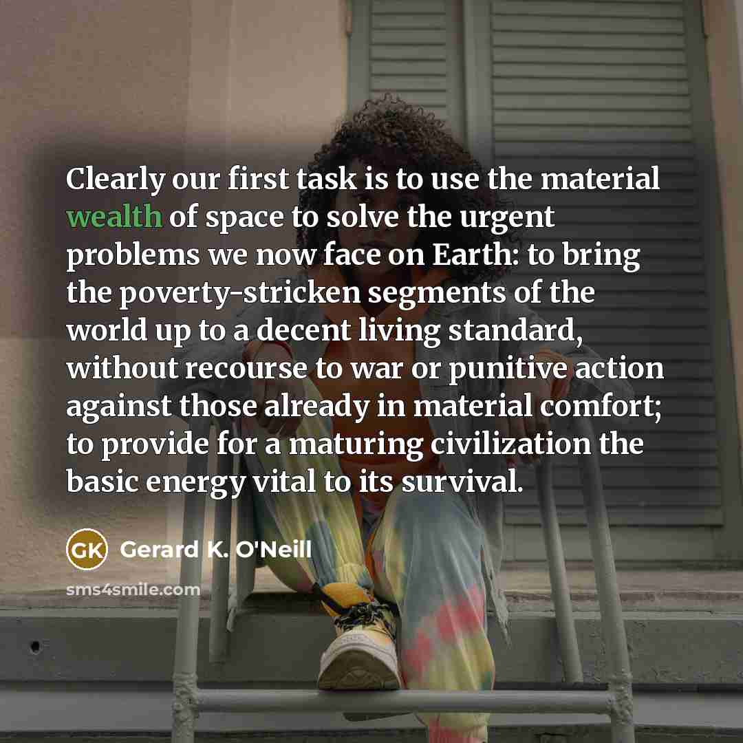 “Clearly our first task is to use the material wealth…” quote by Gerard K. O'Neill