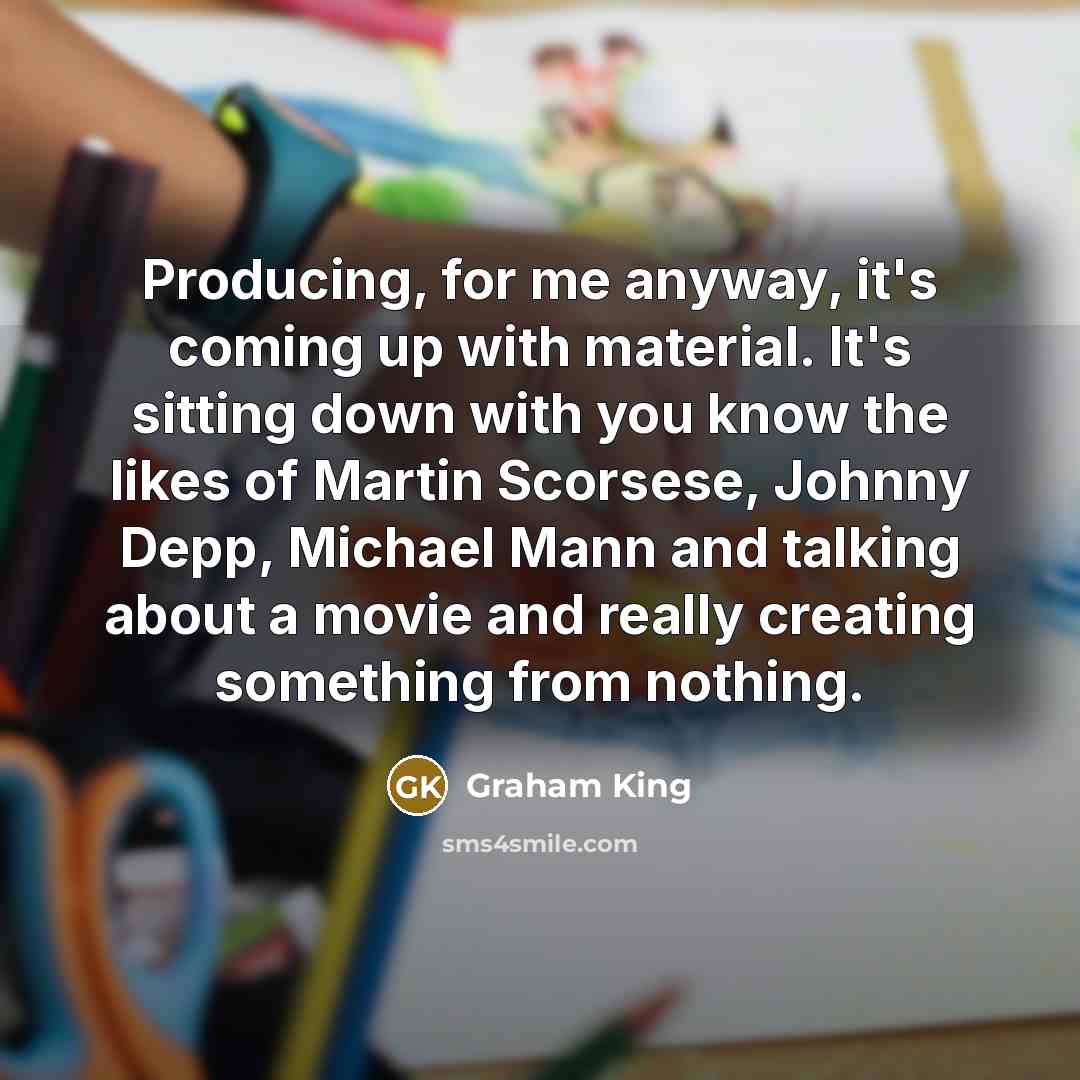 “Producing, for me anyway, it's coming up with material. It's…” quote by Graham King