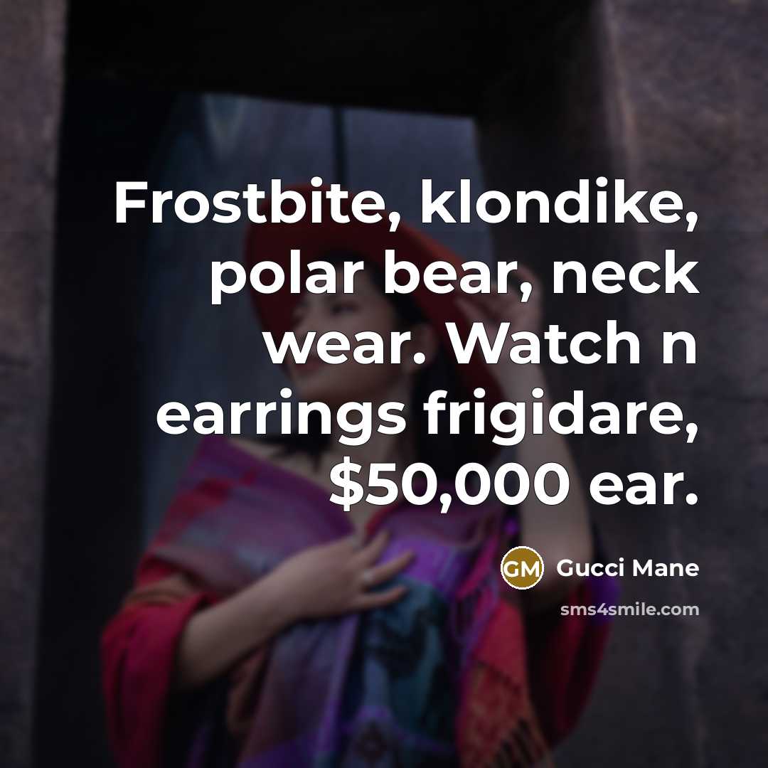 “Frostbite, klondike, polar bear, neck wear. Watch n earrings frigidare, $50,000 ear.” quote by Gucci Mane