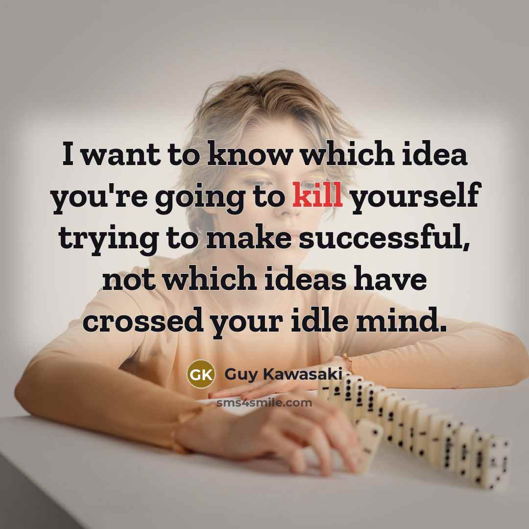 “I want to know which idea you're going to kill…” quote by Guy Kawasaki