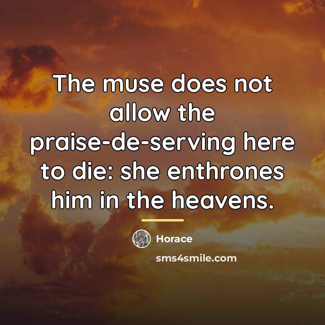 “The muse does not allow the praise-de-serving here to die:…” quote by Horace